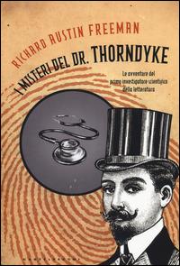 I misteri del Dr. Thorndyke. Le avventure del primo investigatore scientifico della letteratura - Richard Austin Freeman - copertina
