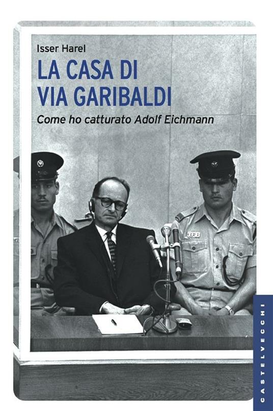 La casa di via Garibaldi. Come ho catturato Adolf Eichmann - Isser Harel,Ugo Bianca - ebook