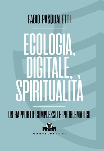 Ecologia, digitale, spiritualità. Un rapporto complesso e problematico - Fabio Pasqualetti - copertina