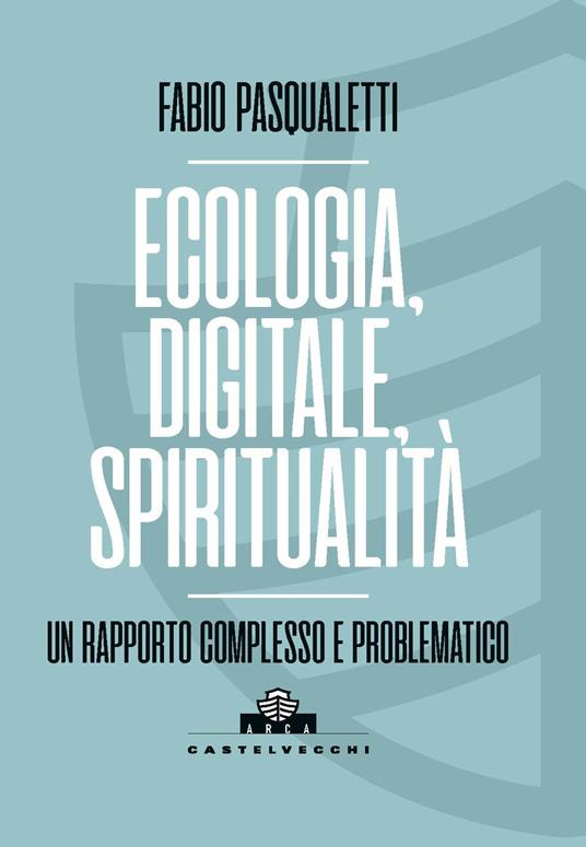 Ecologia, digitale, spiritualità. Un rapporto complesso e problematico - Fabio Pasqualetti - copertina