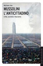 Mussolini l'anticittadino. Città, società e fascismo