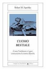 L' uomo bestiale. Come l'ambiente e i geni costruiscono la nostra identità