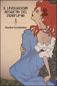 Il linguaggio segreto del profumo - Marika Vecchiattini - copertina