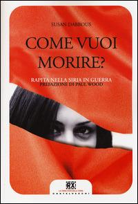 Come vuoi morire? Rapita nella Siria in guerra. Ediz. illustrata - Susan Dabbous - 2