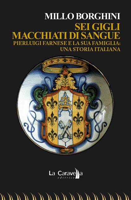 Sei gigli macchiati di sangue. Pierluigi Farnese e la sua famiglia. Una storia italiana - Millo Borghini - ebook