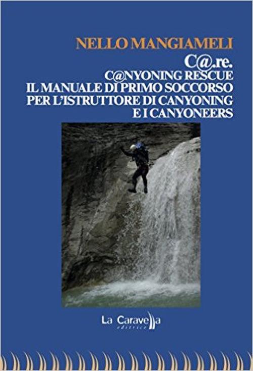 C@.re. C@nyoning rescue il manuale di primo soccorso per l'istruttore di canyoning e i canyoneers - Nello Mangiameli - copertina