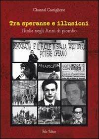 Tra speranze e illusioni. L'Italia negli anni di piombo - Chantal Castiglione - copertina