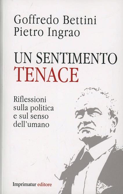 Un sentimento tenace. Riflessioni sulla politica e sul senso dell'umano - Goffredo Bettini,Pietro Ingrao - copertina