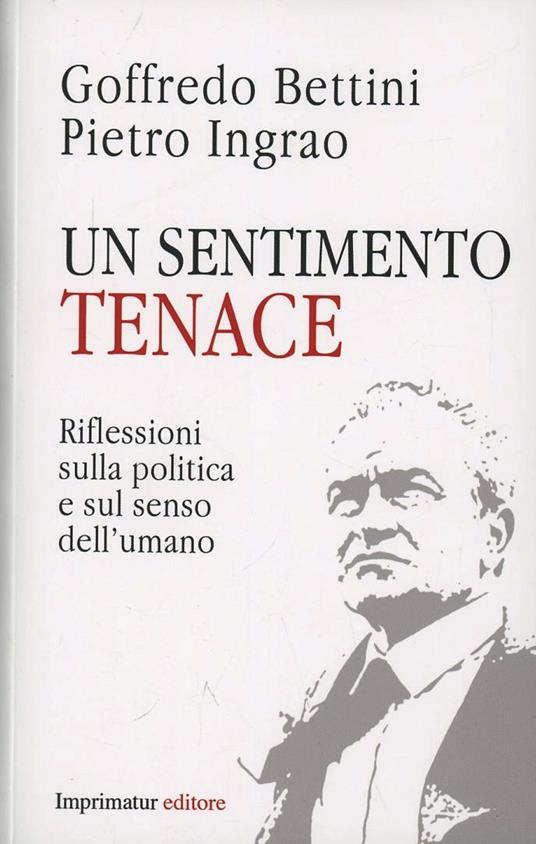 Un sentimento tenace. Riflessioni sulla politica e sul senso dell'umano - Goffredo Bettini,Pietro Ingrao - copertina