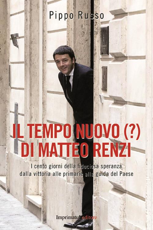 Il tempo nuovo (?) di Matteo Renzi. I cento giorni della fiduciosa speranza dalla vittoria alle primarie alla guida del Paese - Pippo Russo - copertina