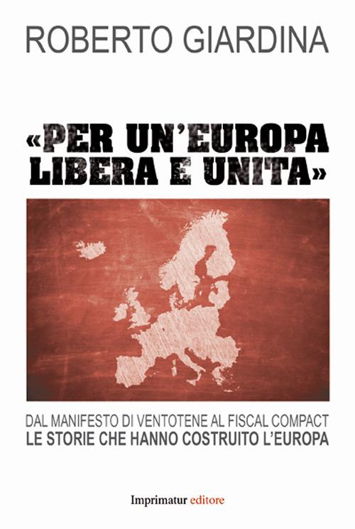 «Per un'Europa libera e unita». Dal manifesto di Ventotene al Fiscal compact. Le storie che hanno costruito l'Europa - Roberto Giardina - copertina