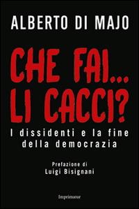 Che fai... li cacci? I dissidenti e la fine della democrazia - Alberto Di Majo - copertina