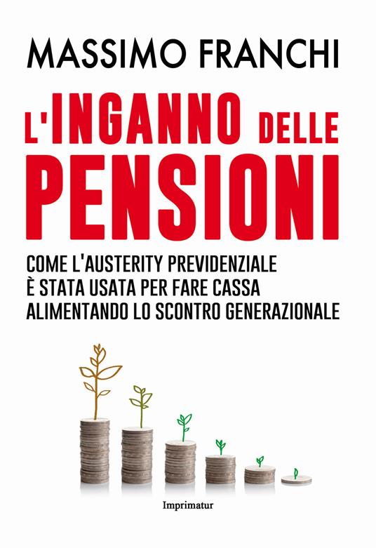 L' inganno delle pensioni. Come l'austerity previdenziale è stata usata per fare cassa alimentando lo scontro generazionale - Massimo Franchi - copertina