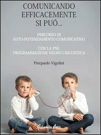 Comunicando afficacemente si può... percorso di auto potenziamento comunicativo con la PNL. Programmazione neuro linguistica - Pierpaolo Vigolini - copertina