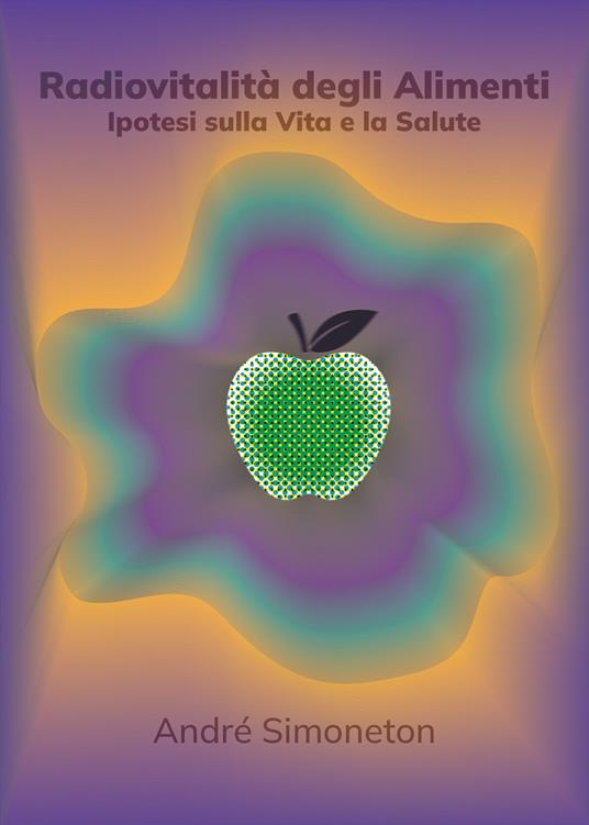 Radiovitalità degli alimenti. Ipotesi sulla vita e salute - André Simoneton - copertina