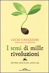 I semi di mille rivoluzioni. Alce Nero: storie di ulivi, uomini e api - Lucio Cavazzoni,Gaia De Pascale - 2