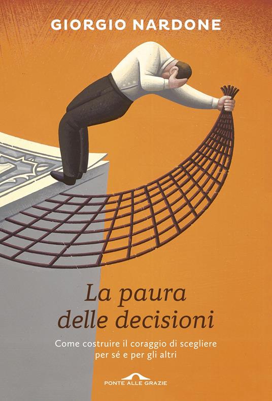 La paura delle decisioni. Come costruire il coraggio di scegliere per sé e per gli altri - Giorgio Nardone - copertina