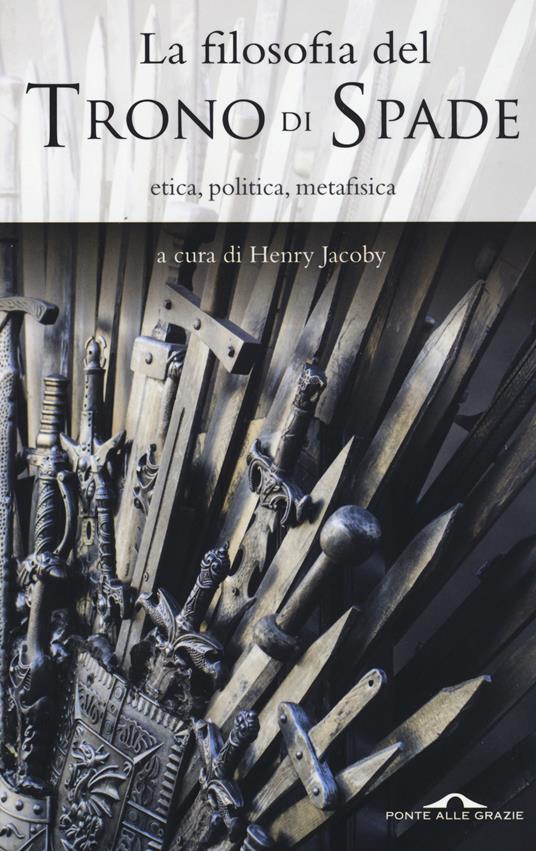 La filosofia del «Trono di spade». Etica, politica, metafisica - 3