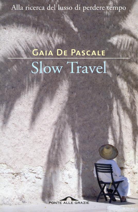 Slow travel. Alla ricerca del lusso di perdere tempo - Gaia De Pascale - ebook