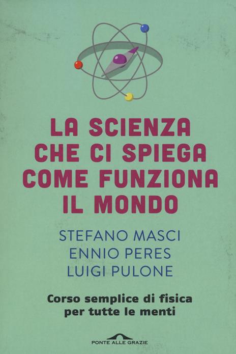 La scienza che ci spiega come funziona il mondo. Corso semplice di fisica per tutte le menti - Stefano Masci,Ennio Peres,Luigi Pulone - copertina