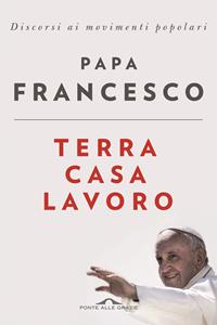 Libro Terra casa lavoro. Discorsi ai movimenti popolari Francesco (Jorge Mario Bergoglio)
