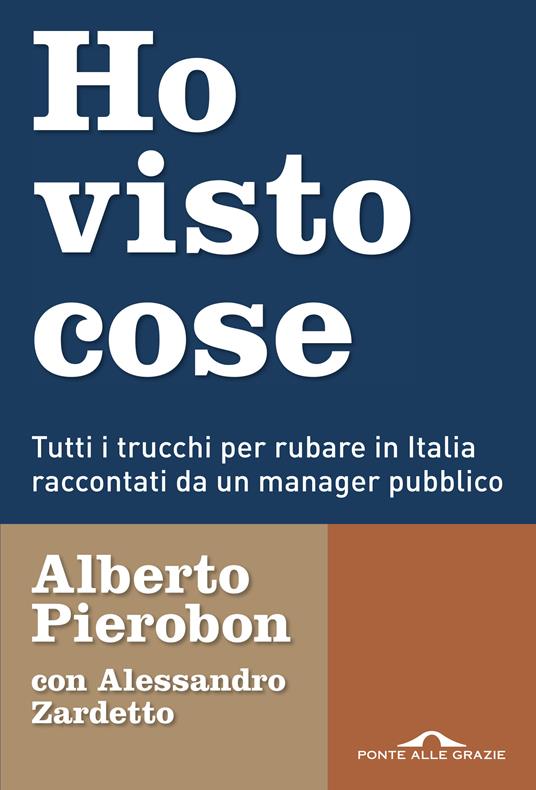 Ho visto cose. Tutti i trucchi per rubare in Italia raccontati da un manager pubblico - Alberto Pierobon,Alessandro Zardetto - ebook