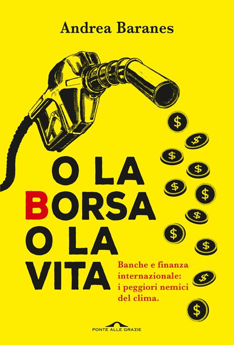 O la Borsa o la vita. Banche e finanza internazionale: i peggiori nemici del clima - Andrea Baranes - copertina