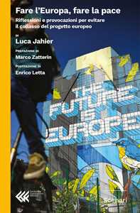 Libro Fare l'Europa, fare la pace. Riflessioni e provocazioni per evitare il collasso del progetto europeo Luca Jahier