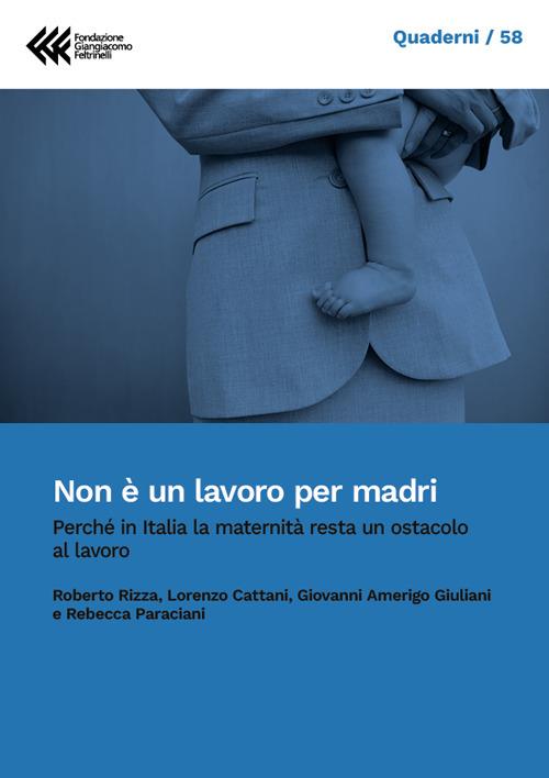 Non è un lavoro per madri. Perché la maternità in Italia resta un ostacolo al lavoro - Lorenzo Cattani,Giovanni Amerigo Giuliani,Rebecca Paraciani,Roberto Rizza - ebook