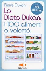 La dieta Dukan: i 100 alimenti a volontà. Con 100 gustose ricette