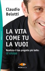 La vita come tu la vuoi. Realizza il tuo progetto più bello: te stesso