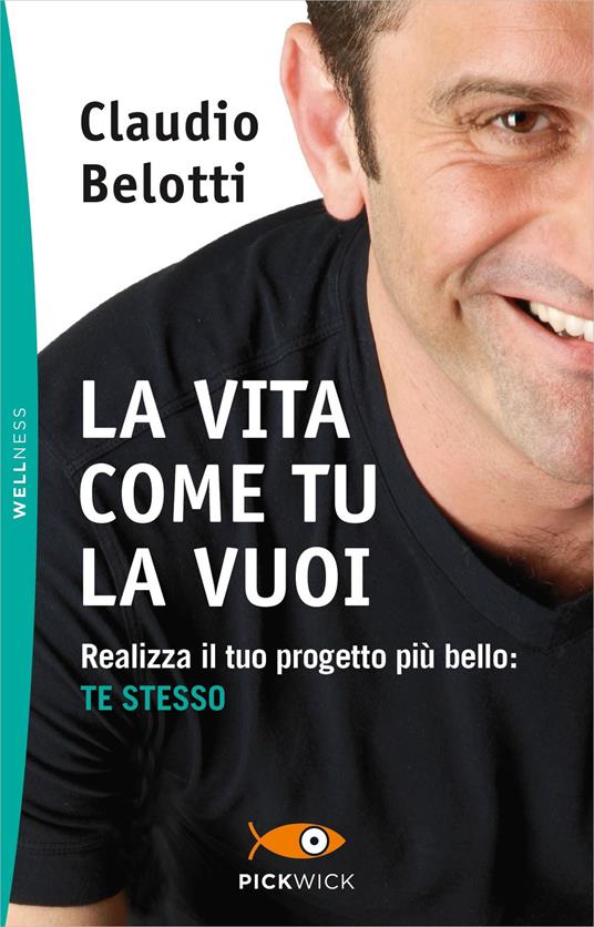 La vita come tu la vuoi. Realizza il tuo progetto più bello: te stesso - Claudio Belotti - copertina