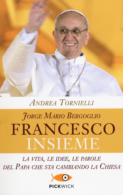 Jorge Mario Bergoglio. Francesco. Insieme. La vita, le idee, le parole del papa che sta cambiando la Chiesa - Andrea Tornielli - copertina