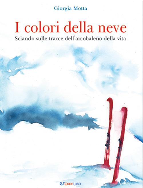 I colori della neve. Sciando sulle tracce dell'arcobaleno della vita - Giorgia Motta - copertina