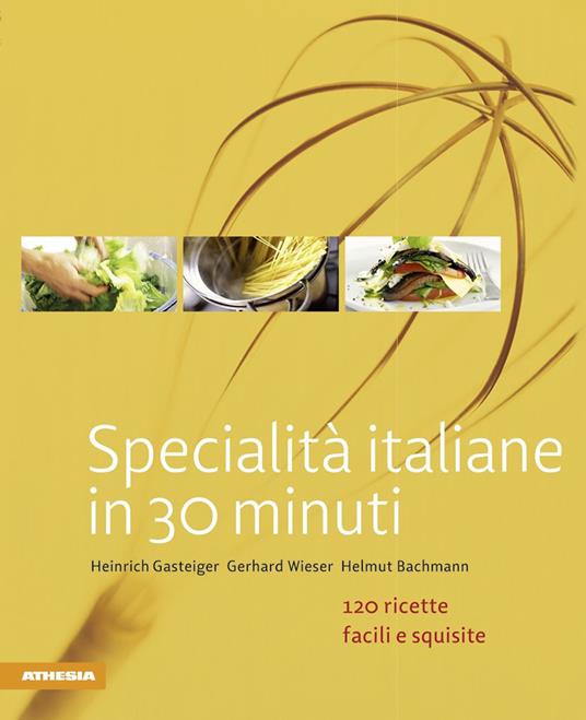 Specialità italiane in 30 minuti. 120 ricette facili e squisite - Heinrich Gasteiger,Gerhard Wieser,Helmut Bachmann - copertina