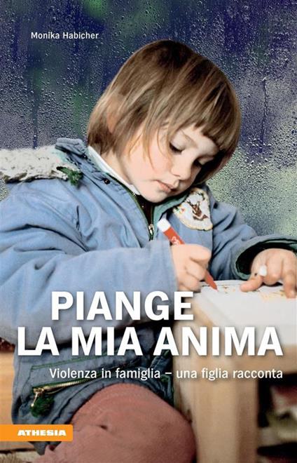 Piange l'anima mia. Violenza in famiglia. Una figlia racconta - Monika Habicher,J. Gasser,M. Frajria - ebook