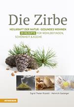 Die Zirbe: heilkraft der natur. Gesundes wohnen. 99 rezepte für wohlbefinden, schönheit & küche