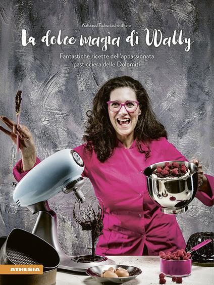 La dolce magia di Wally. Fantastiche ricette dell'appassionata pasticciera delle Dolomiti - Waltraud Tschurtschenthaler - copertina