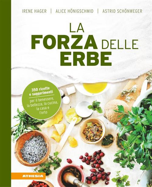 La forza delle erbe. 350 ricette e suggerimenti per il benessere, la bellezza, la cucina, la casa e l'orto - Irene Hager,Alice Hönigschmid,Astrid Schönweger - ebook