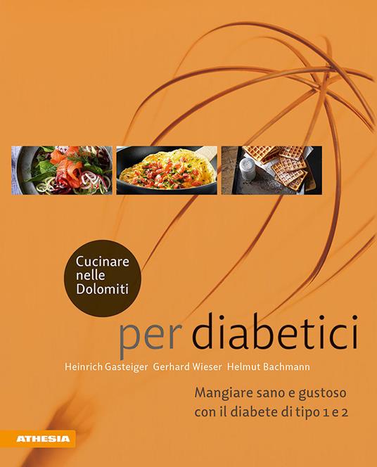 Cucinare nelle Dolomiti per diabetici. Mangiare sano e gustoso con il diabete di tipo 1 e 2 - Heinrich Gasteiger,Gerhard Wieser,Helmut Bachmann - copertina