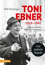 Toni Ebner 1918-1981. Südtiroler Politiker, Journalist, Unternehmer