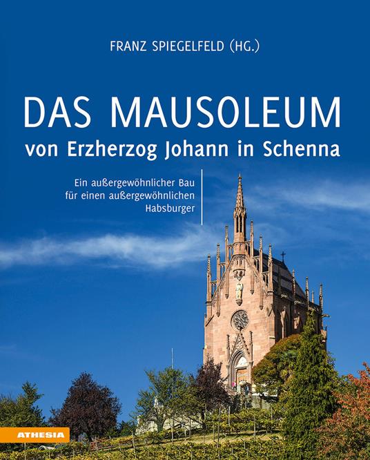 Das Mausoleum von Erzherzog Johann in Schenna. Ein außergewöhnlicher Bau für einen außergewöhnlichen Habsburger. Ediz. illustrata - copertina