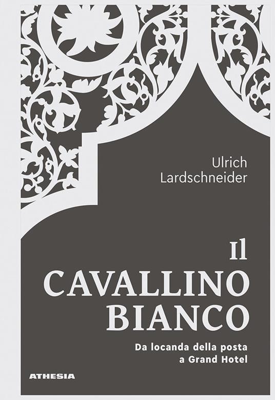 Il Cavallino Bianco. Da locanda di posta a Grand hotel - Ulrich Lardschneider - copertina