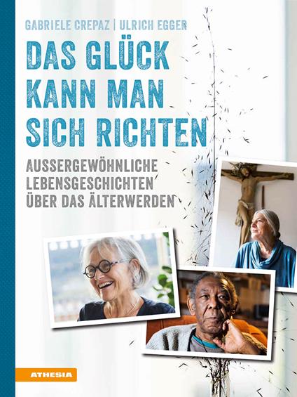 Das Glück kann man sich richten. Außergewöhnliche Lebensgeschichten über das Älterwerden. Ediz. illustrata - Gabriele Crepaz,Ulrich Egger - copertina