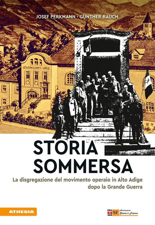 Storia sommersa. La disgregazione del movimento operaio in Alto Adige dopo la Grande Guerra - Josef Perkmann,Günther Rauch - copertina