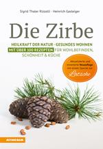 Die Zirbe. Heilkraft der Natur, Gesundes Wohnen. Mit über 100 Rezepten für Wohlbefinden, Schönheit & Küche