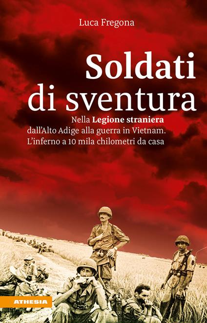 Soldati di sventura. Nella legione straniera dall’Alto Adige a Vietnam. Lʼinferno a 10mila chilometri da casa. Ediz. integrale - Luca Fregona - copertina
