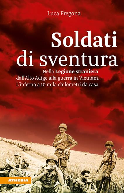 Soldati di sventura. Nella legione straniera dall'Alto Adige a Vietnam. L?inferno a 10mila chilometri da casa. Ediz. integrale - Luca Fregona - copertina