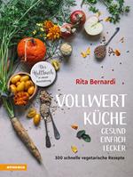 Vollwertküche. Gesund. Einfach. Lecker. 300 schnelle vegetarische Rezepte