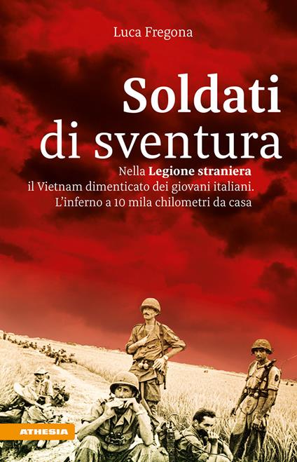 Soldati di sventura. Nella Legione straniera il Vietnam dimenticato dei giovani italiani. L'inferno a 10 mila chilometri da casa. Ediz. ampliata - Luca Fregona - copertina